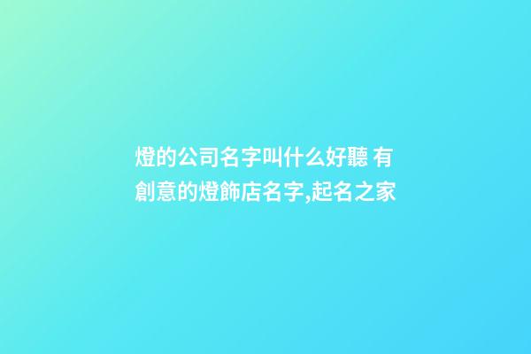 燈的公司名字叫什么好聽 有創意的燈飾店名字,起名之家-第1張-公司起名-玄機派